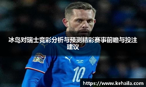冰岛对瑞士竞彩分析与预测精彩赛事前瞻与投注建议