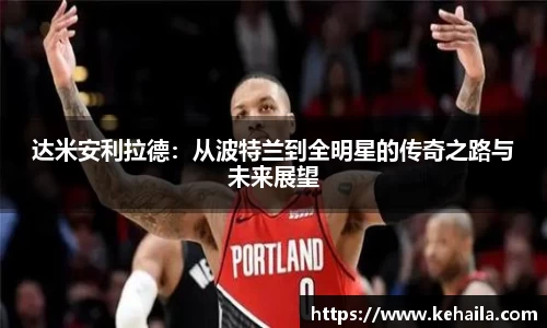 达米安利拉德：从波特兰到全明星的传奇之路与未来展望