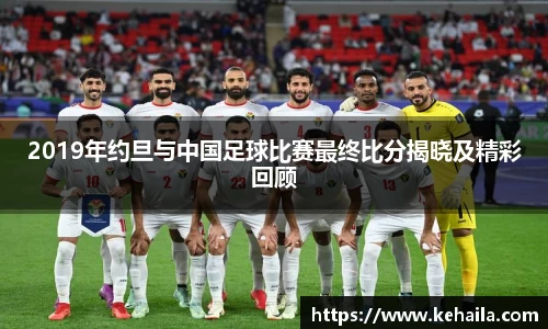 2019年约旦与中国足球比赛最终比分揭晓及精彩回顾